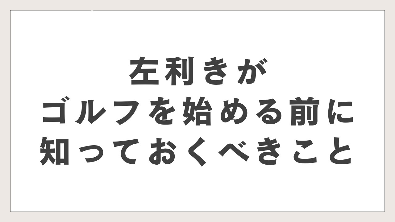 左利きがゴルフを始める前に知っておくべきこと