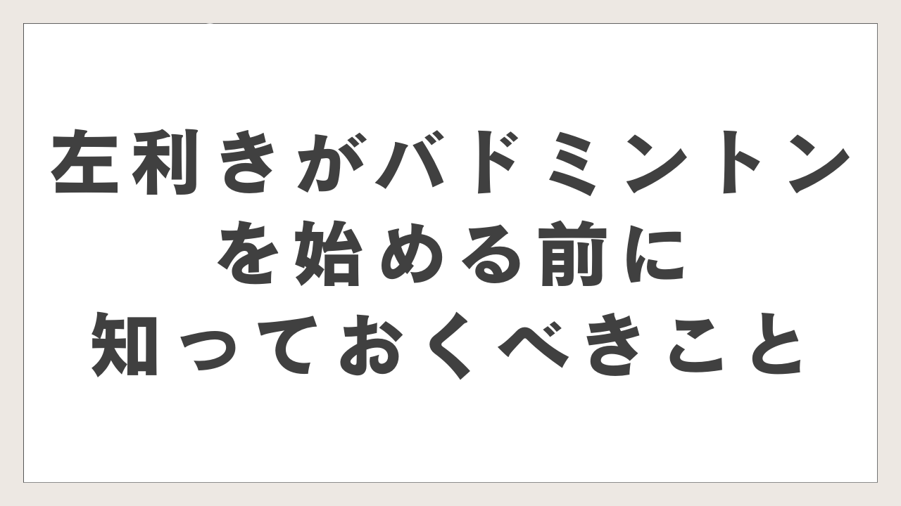 左利きがバドミントンを始める前に知っておくべきこと